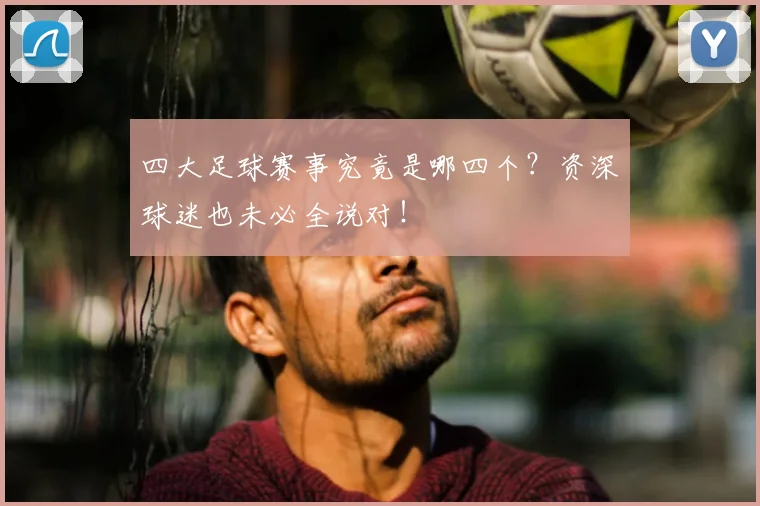 四大足球赛事究竟是哪四个？资深球迷也未必全说对！