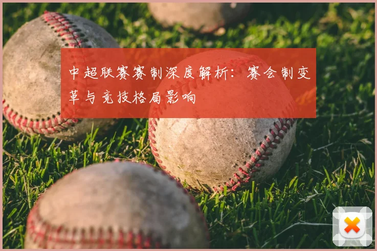 中超联赛赛制深度解析：赛会制变革与竞技格局影响