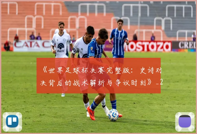 《世界足球杯决赛完整版：史诗对决背后的战术解析与争议时刻》_20260608195051