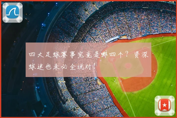 四大足球赛事究竟是哪四个?资深球迷也未必全说对!