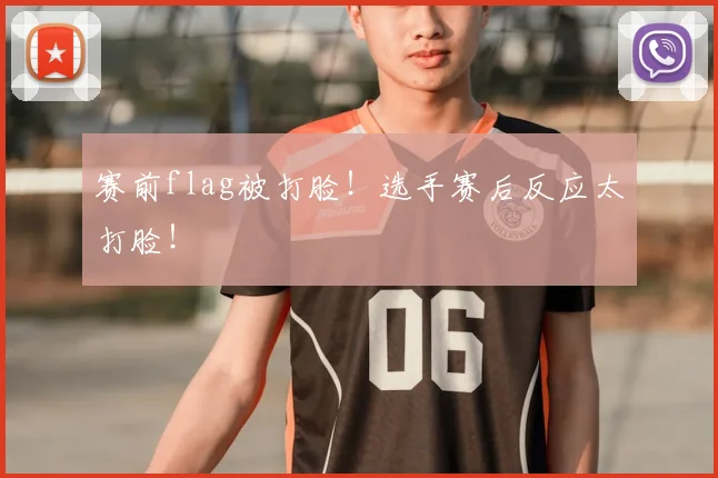 赛前flag被打脸!选手赛后反应太打脸!