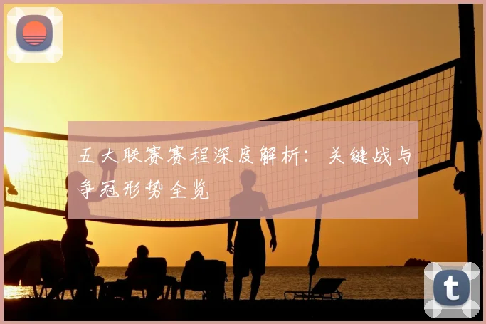 五大联赛赛程深度解析：关键战与争冠形势全览